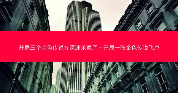 开局三个金色传说在深渊杀疯了、开局一张金色传说飞卢