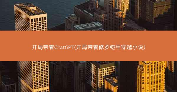 开局带着ChatGPT(开局带着修罗铠甲穿越小说)