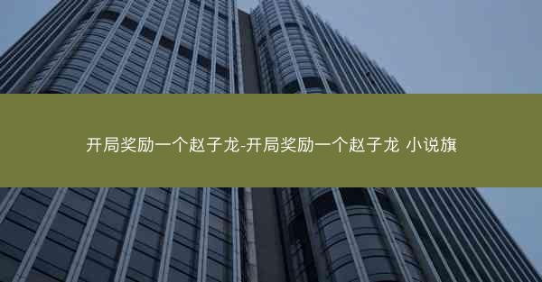 开局奖励一个赵子龙-开局奖励一个赵子龙 小说旗