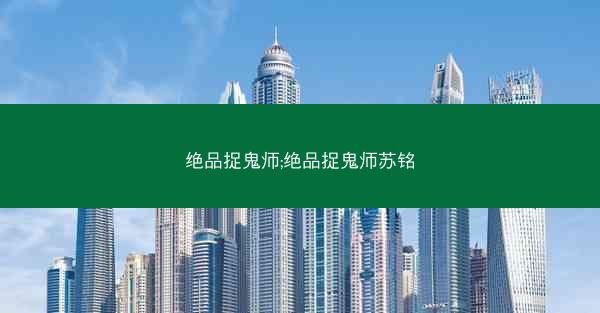 绝品捉鬼师;绝品捉鬼师苏铭
