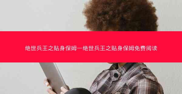 绝世兵王之贴身保姆—绝世兵王之贴身保姆免费阅读