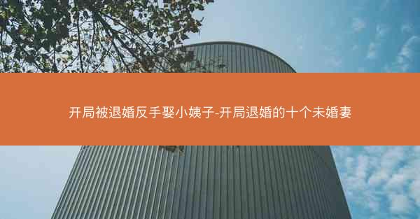 开局被退婚反手娶小姨子-开局退婚的十个未婚妻