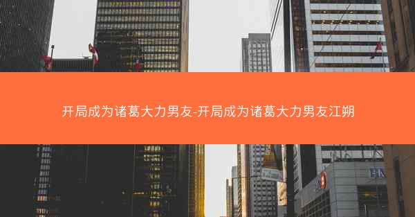 开局成为诸葛大力男友-开局成为诸葛大力男友江朔