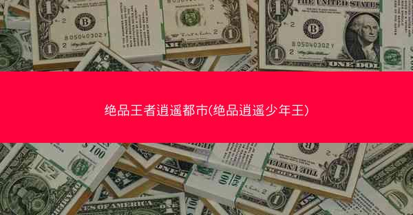 绝品王者逍遥都市(绝品逍遥少年王)