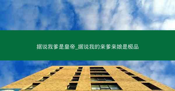 据说我爹是皇帝_据说我的亲爹亲娘是极品