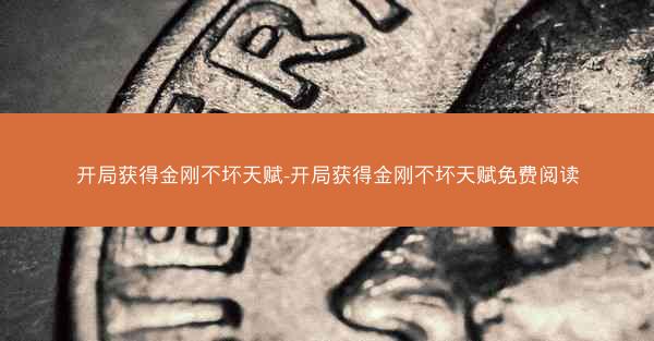 开局获得金刚不坏天赋-开局获得金刚不坏天赋免费阅读