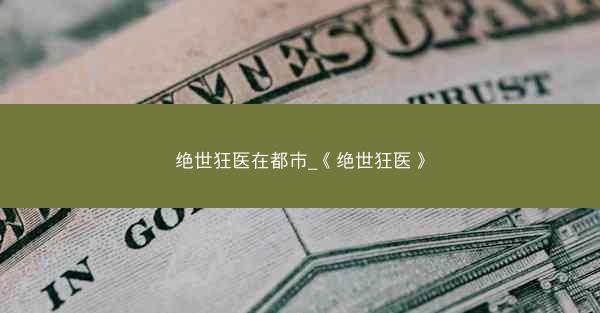 绝世狂医在都市_《绝世狂医》