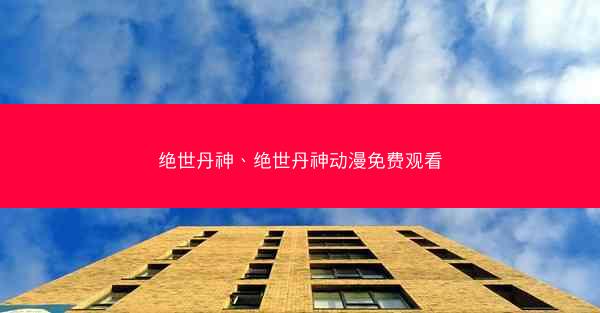 绝世丹神、绝世丹神动漫免费观看