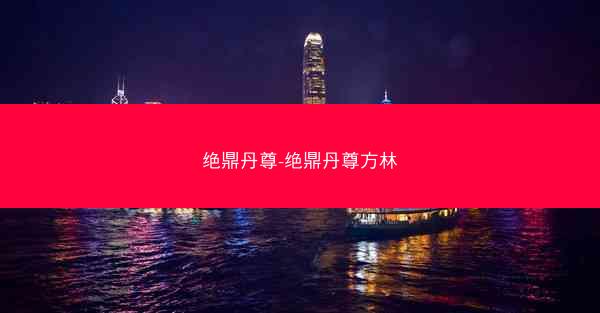 绝鼎丹尊-绝鼎丹尊方林