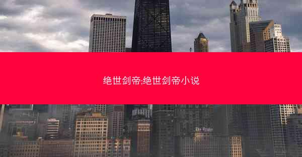 绝世剑帝;绝世剑帝小说