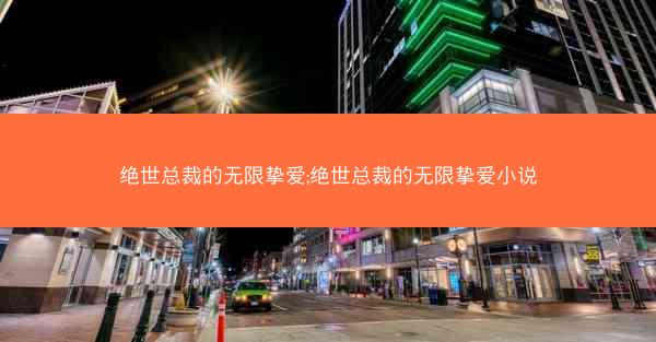 绝世总裁的无限挚爱;绝世总裁的无限挚爱小说