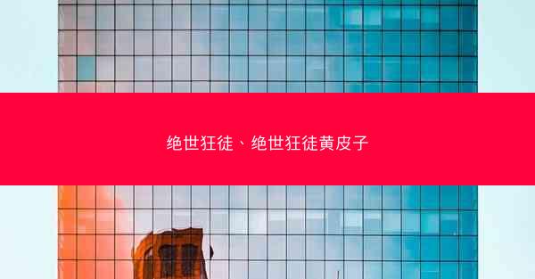 绝世狂徒、绝世狂徒黄皮子