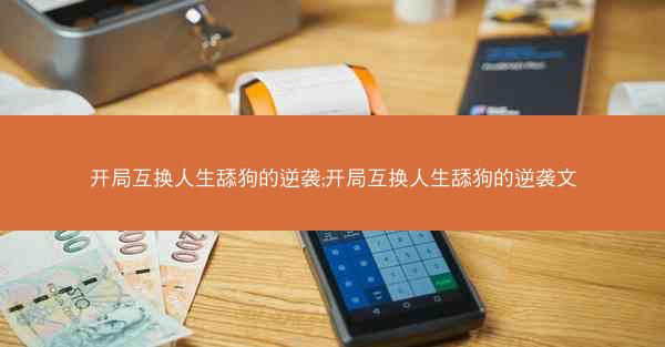 开局互换人生舔狗的逆袭;开局互换人生舔狗的逆袭文