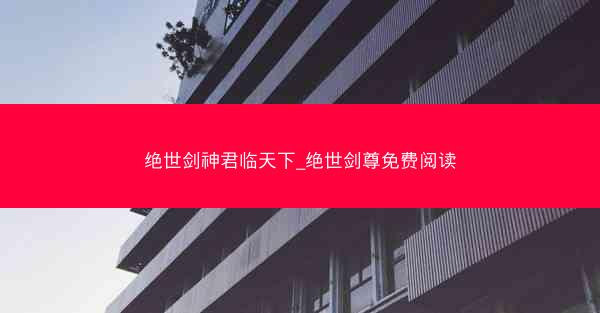 绝世剑神君临天下_绝世剑尊免费阅读