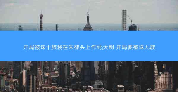 开局被诛十族我在朱棣头上作死;大明-开局要被诛九族