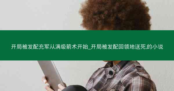 开局被发配充军从满级箭术开始_开局被发配回领地送死,的小说