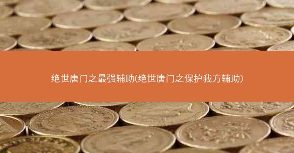 绝世唐门之最强辅助(绝世唐门之保护我方辅助)