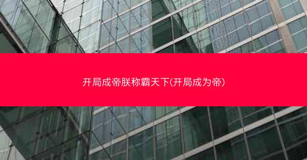 开局成帝朕称霸天下(开局成为帝) 开局成帝朕称霸天下(开局成为帝)