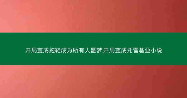 开局变成拖鞋成为所有人噩梦,开局变成托雷基亚小说
