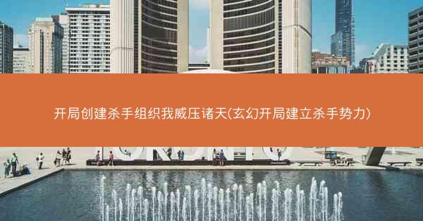 开局创建杀手组织我威压诸天(玄幻开局建立杀手势力)