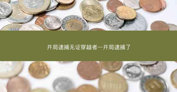 开局逮捕无证穿越者—开局逮捕了 开局逮捕无证穿越者—开局逮捕了