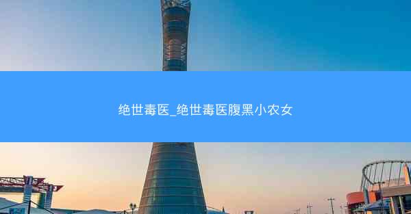 绝世毒医_绝世毒医腹黑小农女
