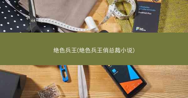 绝色兵王(绝色兵王俏总裁小说)