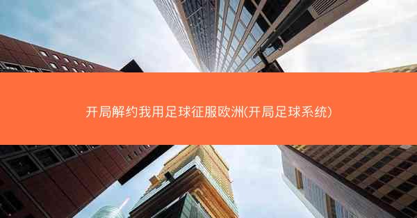 开局解约我用足球征服欧洲(开局足球系统) 开局解约我用足球征服欧洲(开局足球系统)