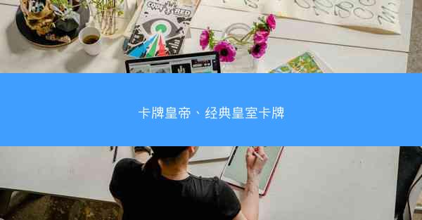 卡牌皇帝、经典皇室卡牌