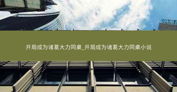 开局成为诸葛大力同桌_开局成为诸葛大力同桌小说
