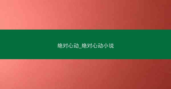 绝对心动_绝对心动小说