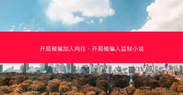 开局被骗加入向往、开局被骗入监狱小说