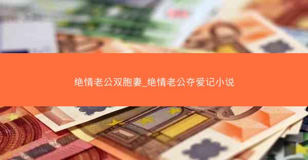 绝情老公双胞妻_绝情老公夺爱记小说 绝情老公双胞妻_绝情老公夺爱记小说