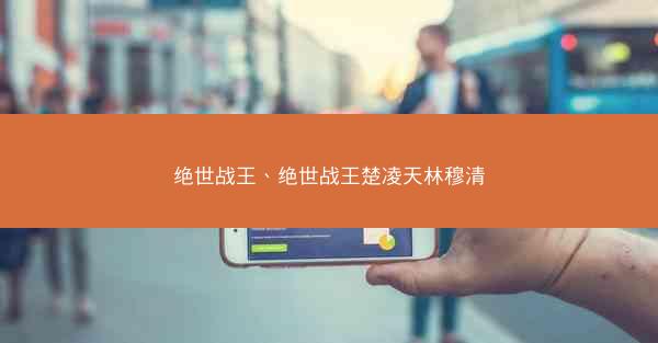 绝世战王、绝世战王楚凌天林穆清 绝世战王、绝世战王楚凌天林穆清