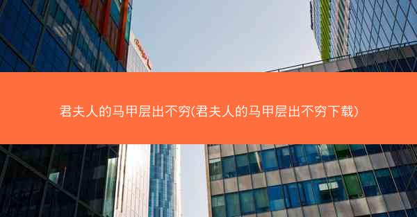 君夫人的马甲层出不穷(君夫人的马甲层出不穷下载)