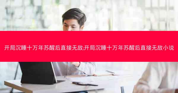 开局沉睡十万年苏醒后直接无敌;开局沉睡十万年苏醒后直接无敌小说