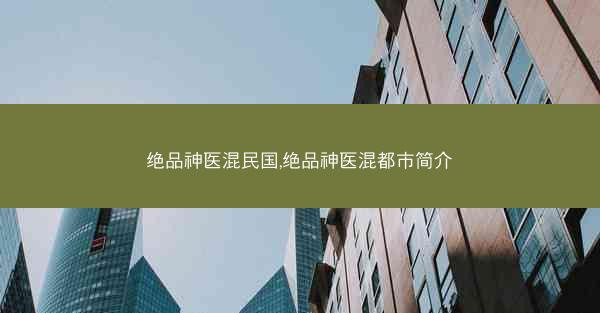 绝品神医混民国,绝品神医混都市简介 绝品神医混民国,绝品神医混都市简介