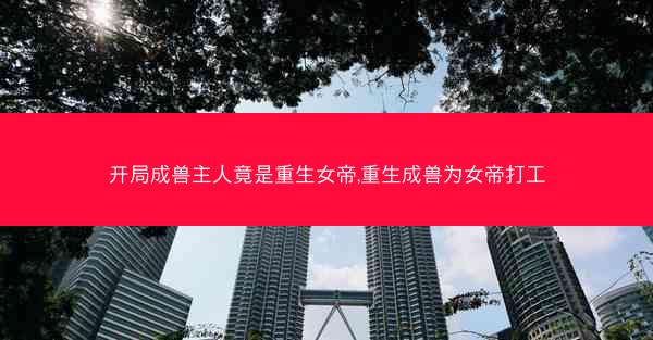 开局成兽主人竟是重生女帝,重生成兽为女帝打工