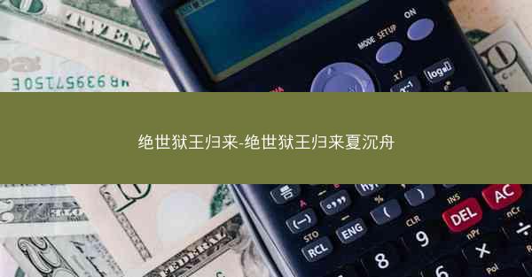 绝世狱王归来-绝世狱王归来夏沉舟