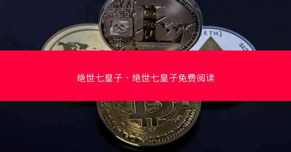 绝世七皇子、绝世七皇子免费阅读