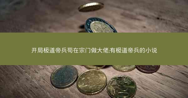 开局极道帝兵苟在宗门做大佬;有极道帝兵的小说