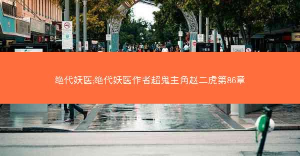 绝代妖医;绝代妖医作者超鬼主角赵二虎第86章