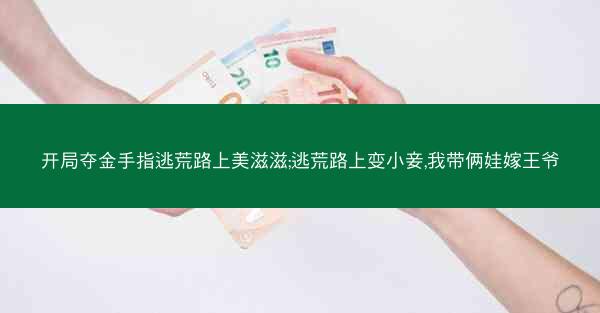 开局夺金手指逃荒路上美滋滋;逃荒路上变小妾,我带俩娃嫁王爷