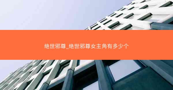 绝世邪尊_绝世邪尊女主角有多少个
