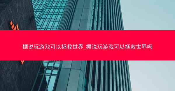 据说玩游戏可以拯救世界_据说玩游戏可以拯救世界吗
