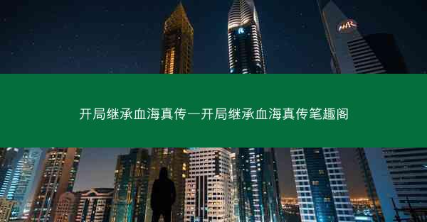 开局继承血海真传—开局继承血海真传笔趣阁