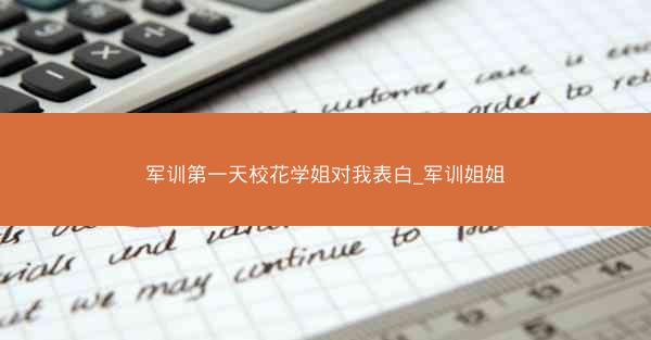 军训第一天校花学姐对我表白_军训姐姐
