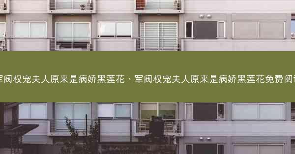 军阀权宠夫人原来是病娇黑莲花、军阀权宠夫人原来是病娇黑莲花免费阅读 军阀权宠夫人原来是病娇黑莲花、军阀权宠夫人原来是病娇黑莲花免费阅读