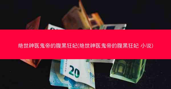 绝世神医鬼帝的腹黑狂妃(绝世神医鬼帝的腹黑狂妃 小说)