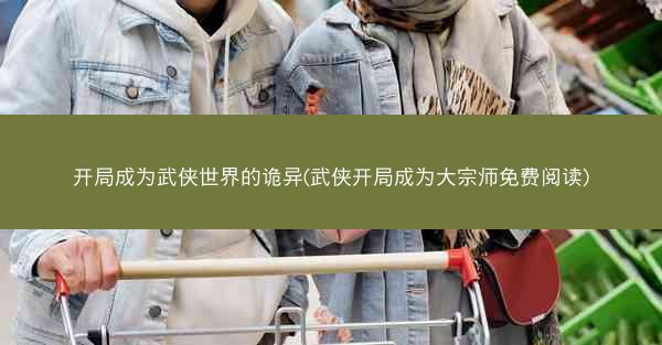 开局成为武侠世界的诡异(武侠开局成为大宗师免费阅读) 开局成为武侠世界的诡异(武侠开局成为大宗师免费阅读)